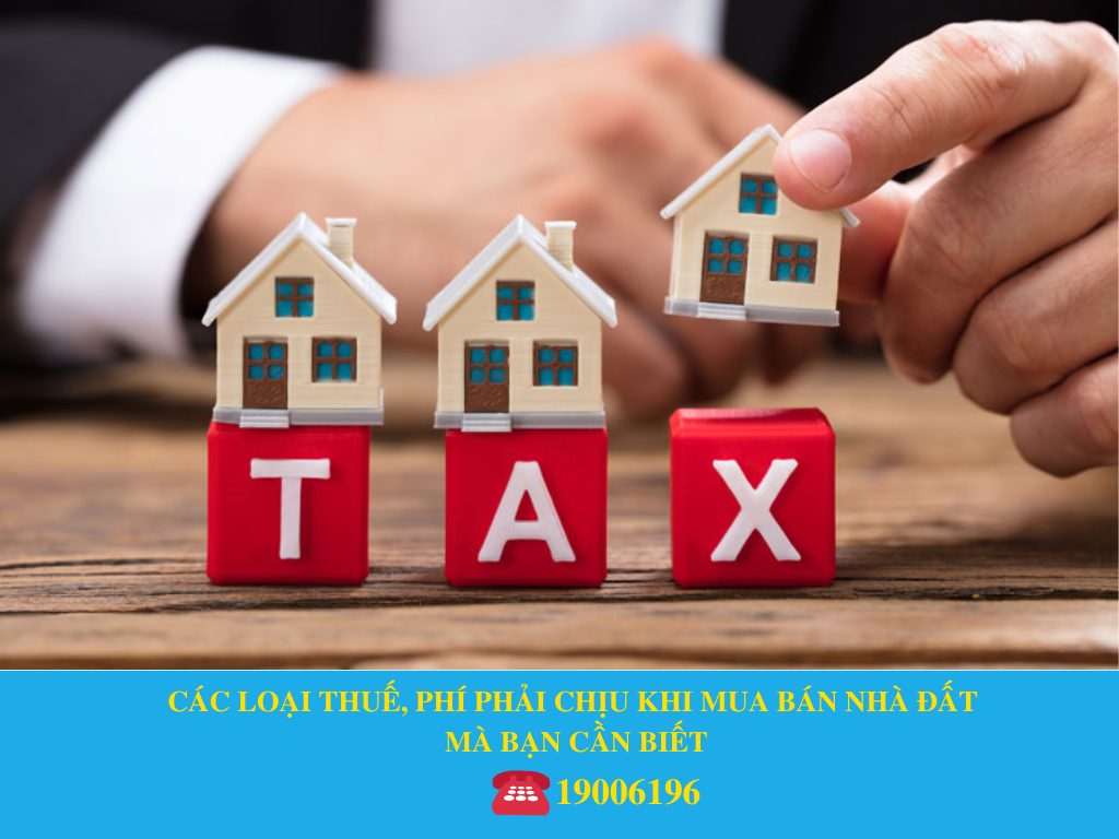 CÁC LOẠI THUẾ, PHÍ PHẢI CHỊU KHI MUA BÁN NHÀ ĐẤT  MÀ BẠN CẦN BIẾT