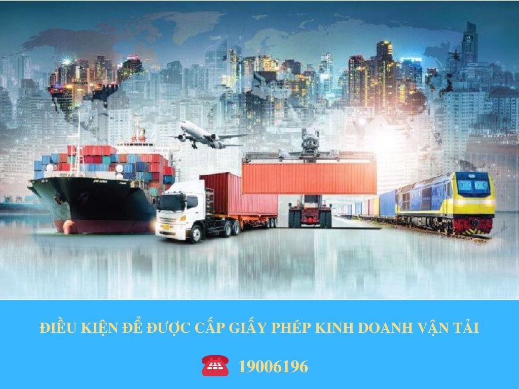 ĐIỀU KIỆN ĐỂ ĐƯỢC CẤP GIẤY PHÉP KINH DOANH VẬN TẢI
