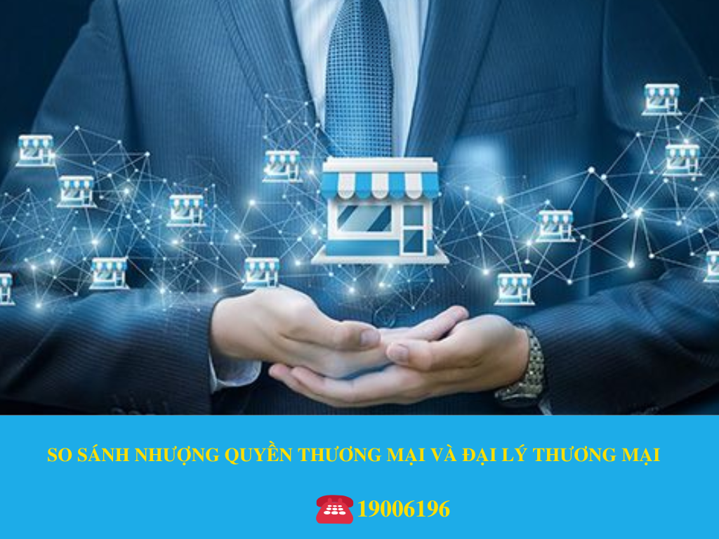 SO SÁNH NHƯỢNG QUYỀN THƯƠNG MẠI VÀ ĐẠI LÝ THƯƠNG MẠI